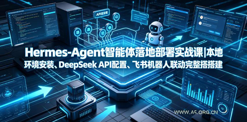 Hermes-Agent智能体落地部署实战课|本地环境安装、DeepSeek API配置、飞书机器人联动完整搭建教程-小红泡
