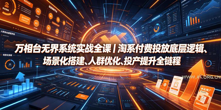 万相台无界系统实战全课｜淘系付费投放底层逻辑、场景化搭建、人群优化、投产提升全链路运营教程-小红泡