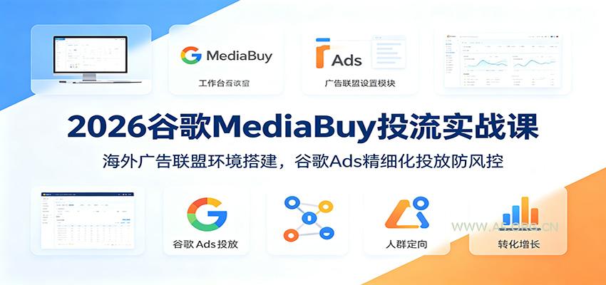 2026谷歌MediaBuy投流实战课:海外广告联盟环境搭建,谷歌Ads精细化投放防风控-小红泡