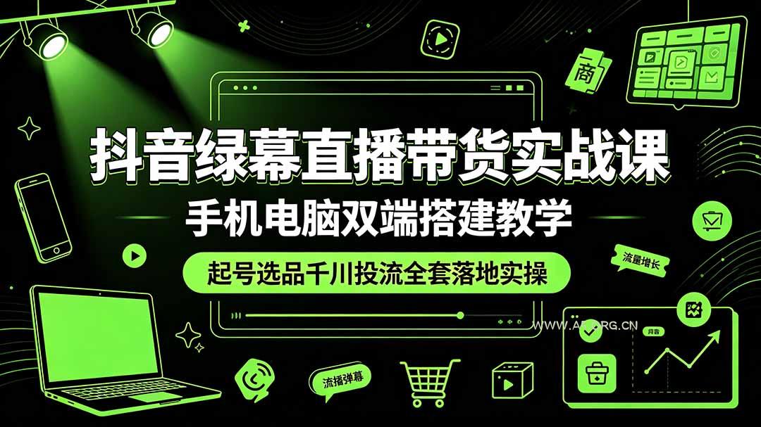 抖音绿幕直播带货实战课,手机电脑双端搭建教学,起号选品千川投流全套落地实操-小红泡