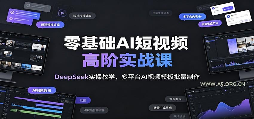 零基础AI短视频高阶实战课:DeepSeek实操教学,多平台AI视频模板批量制作-小红泡