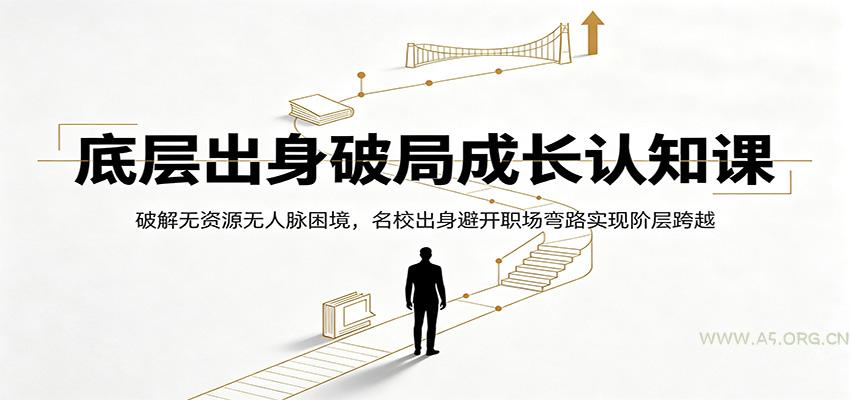 底层出身破局成长认知课:破解无资源无人脉困境,名校出身避开职场弯路实现阶层跨越-小红泡