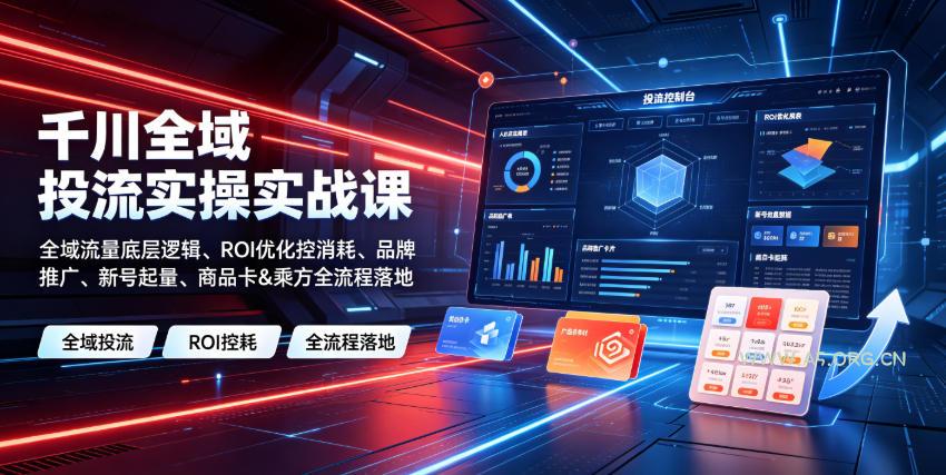 千川全域投流实操实战课|全域流量底层逻辑、ROI优化控消耗、品牌推广、新号起量、商品卡&乘方全流程落地-小红泡