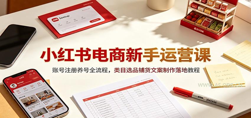 小红书电商新手运营课:账号注册养号全流程,类目选品铺货文案制作落地教程-小红泡