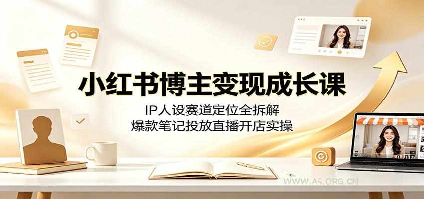 小红书博主变现成长课:IP人设赛道定位全拆解,爆款笔记投放直播开店实操-小红泡