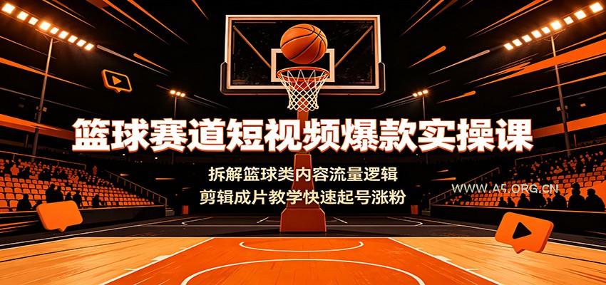 篮球赛道短视频爆款实操课：拆解篮球类内容流量逻辑，剪辑成片教学快速起号涨粉-小红泡
