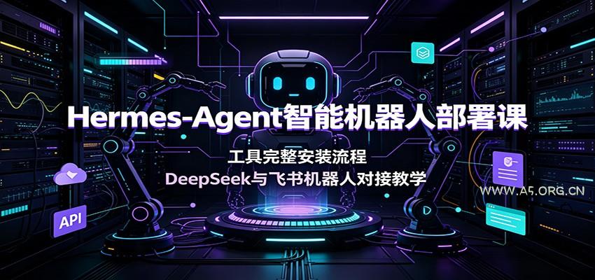 Hermes-Agent智能机器人部署课:工具完整安装流程,DeepSeek与飞书机器人对接教学-小红泡