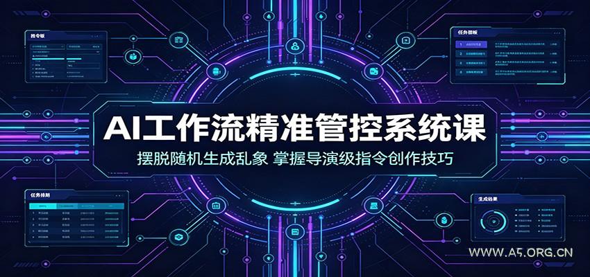 AI工作流精准管控系统课:摆脱随机生成乱象,掌握导演级指令创作技巧-小红泡