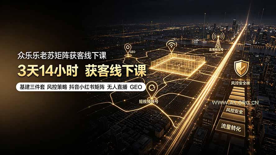 众乐乐老苏矩阵获客线下课:3天14小时×基建三件套×风控策略×抖音小红书矩阵×无人直播×GEO-小红泡