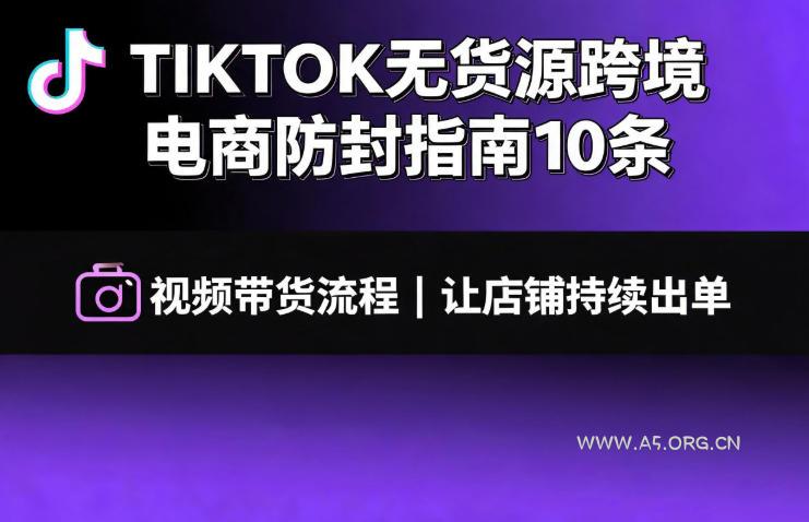 TIKTOK无货源跨境电商防封指南10条➕视频带货流程让自己的店铺持续出单【文档】-小红泡