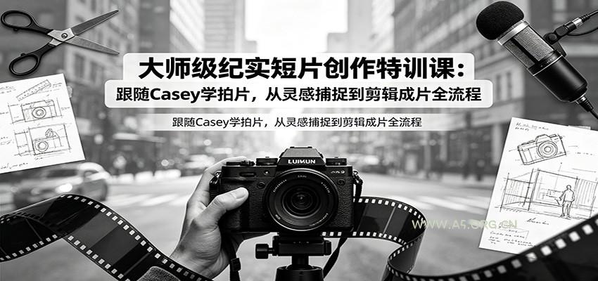 大师级纪实短片创作特训课:跟随Casey学拍片,从灵感捕捉到剪辑成片全流程-小红泡