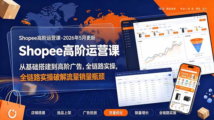 Shopee高阶运营课-2026年更新,从基础搭建到高阶广告,全链路实操破解流量销量瓶颈-小红泡