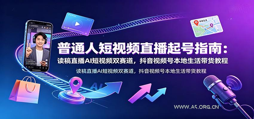 普通人短视频直播起号指南:读稿直播AI短视频双赛道,抖音视频号本地生活带货教程-小红泡