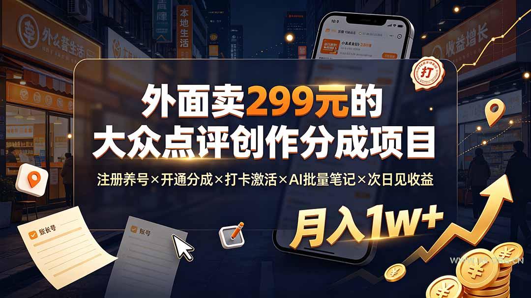 外面卖299元的大众点评创作分成项目:注册养号×开通分成×打卡激活×AI批量笔记×次日见收益,月入1w+-小红泡