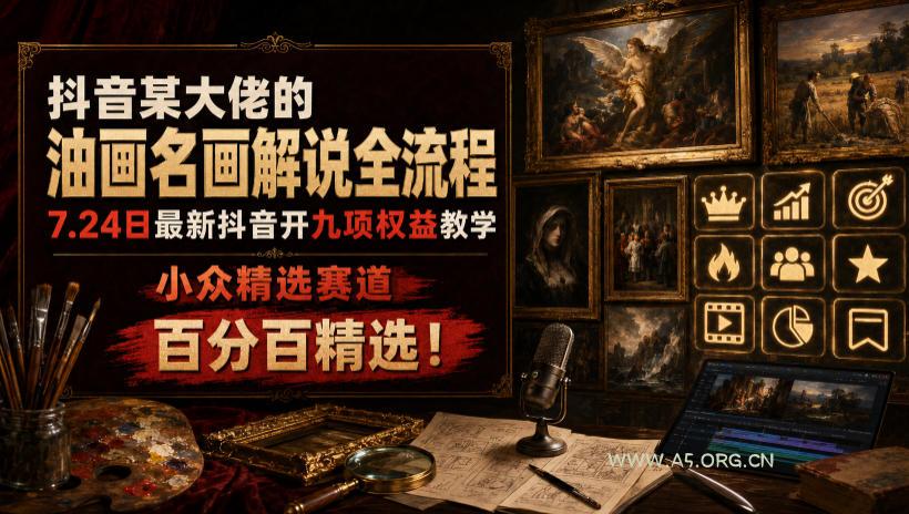 抖音某大佬的油画名画解说全流程,7.24日最新抖音开九项权益教学,小众精选赛道,百分百精选!-小红泡