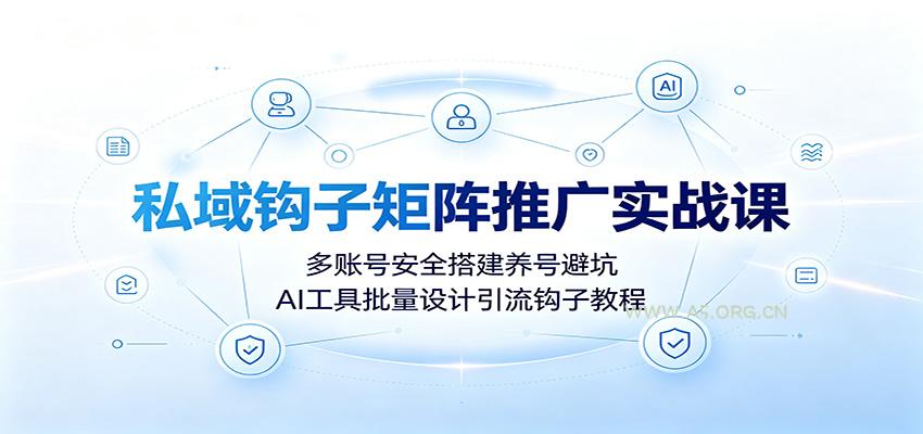 私域钩子矩阵推广实战课:多账号安全搭建养号避坑,AI工具批量设计引流钩子教程-小红泡