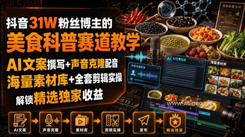 抖音31W粉丝博主的美食科普赛道教学,AI文案撰写+声音克隆配音+剪辑实操,解锁精选独家收益-小红泡