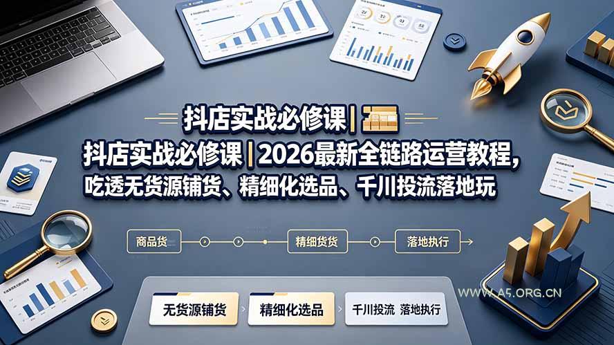抖店实战必修课|2026最新全链路运营教程,吃透无货源铺货、精细化选品、千川投流落地玩法-小红泡
