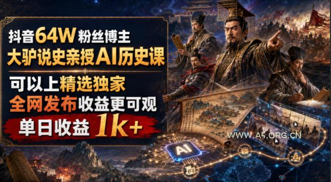 抖音64W粉丝博主大驴说史亲授AI历史课，可以上精选独家，全网发布收益更可观，单日收益1k+-小红泡