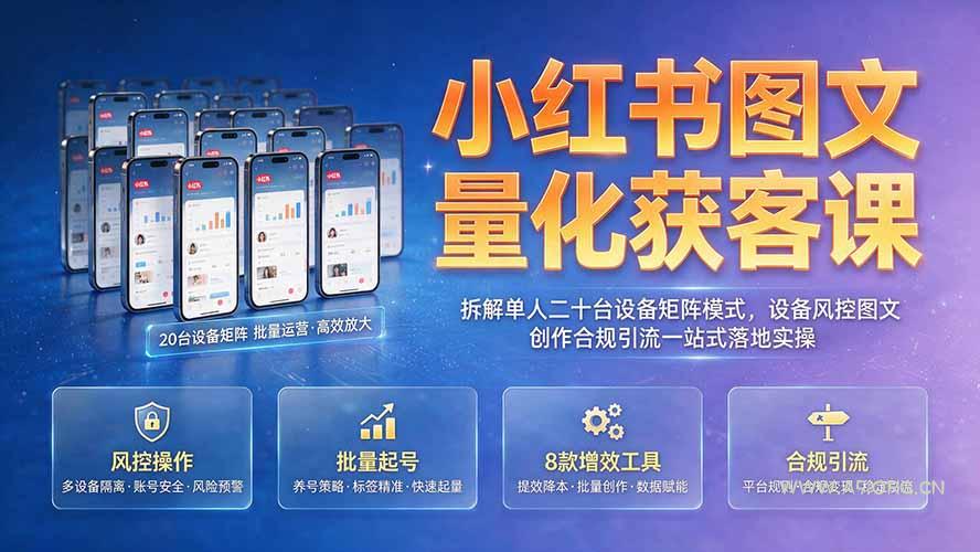 小红书图文量化获客课|拆解单人二十台设备矩阵模式,设备风控图文创作合规引流一站式落地实操-小红泡