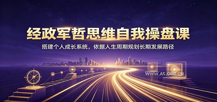 经政军哲思维自我操盘课:搭建个人成长系统,依据人生周期规划长期发展路径-小红泡