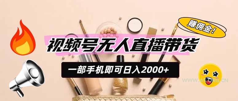 视频号无人直播带货，一部手机即可日入2000+，躺赚商家CPS佣金-小红泡