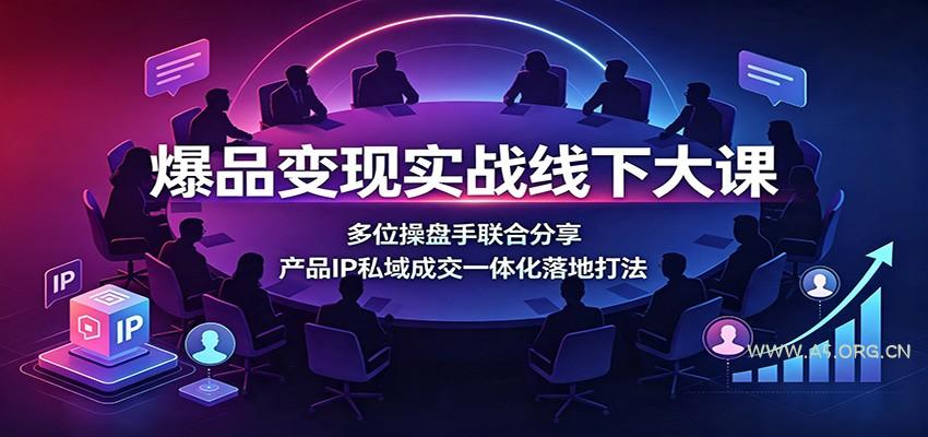 爆品变现实战线下大课：多位操盘手联合分享，产品IP私域成交一体化落地打法-小红泡