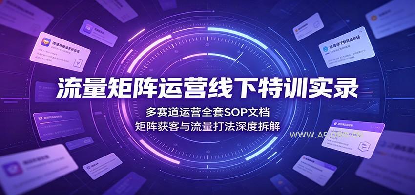 流量矩阵运营线下特训实录：多赛道运营全套SOP文档，矩阵获客与流量打法深度拆解-小红泡