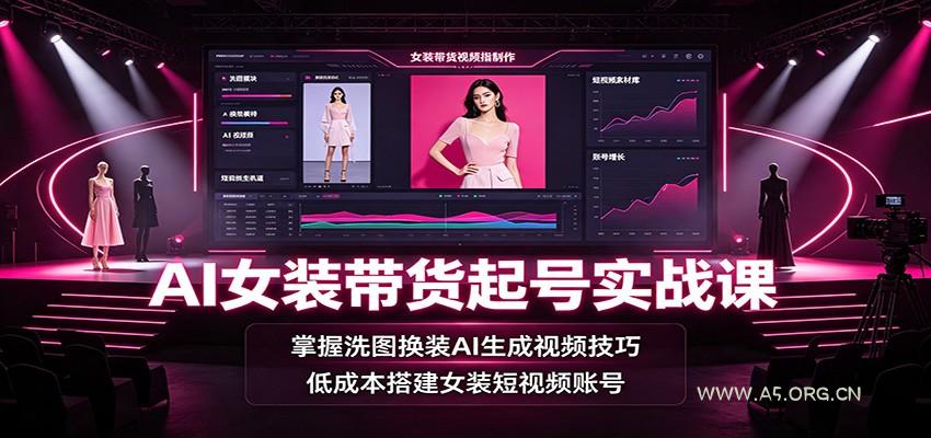 AI女装带货起号实战课:掌握洗图换装AI生成视频技巧,低成本搭建女装短视频账号-小红泡
