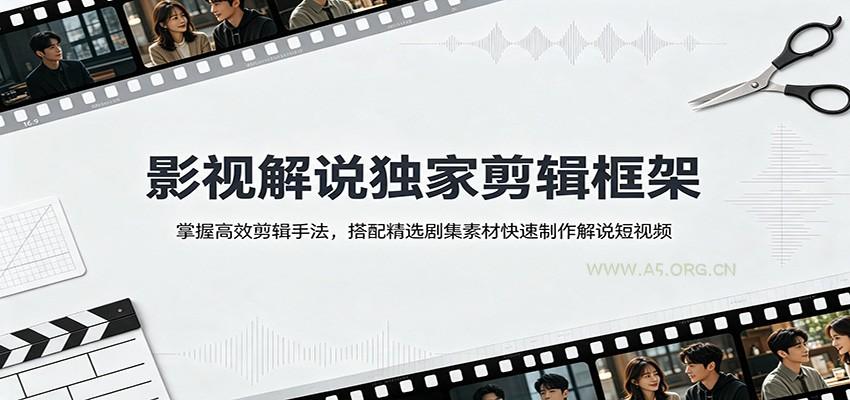 影视解说独家剪辑框架：掌握高效剪辑手法，搭配精选剧集素材快速制作解说短视频-小红泡