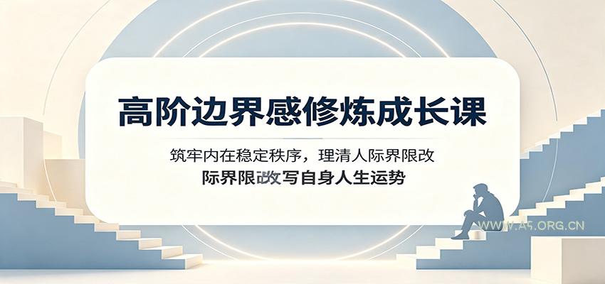 高阶边界感修炼成长课：筑牢内在稳定秩序，理清人际界限改写自身人生运势-小红泡