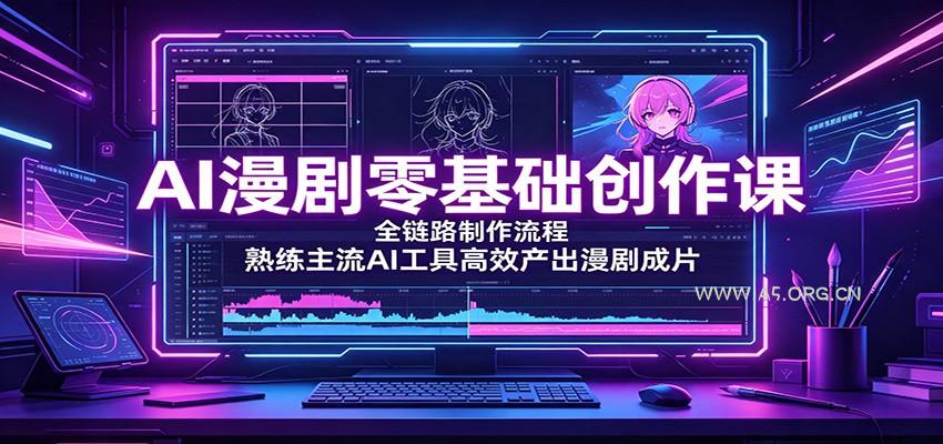AI漫剧零基础创作课:全链路制作流程,熟练主流AI工具高效产出漫剧成片-小红泡