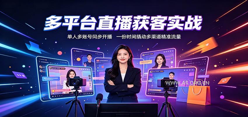 多平台直播获客实战:单人多账号同步开播,一份时间撬动多渠道精准流量-小红泡