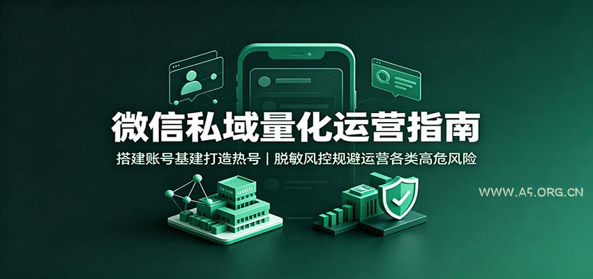 微信私域量化运营指南:搭建账号基建打造热号,脱敏风控规避运营各类高危风险-小红泡