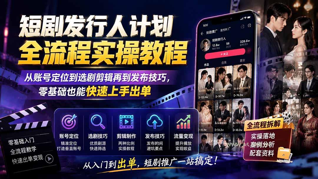 短剧发行人计划全流程实操教程；从账号定位到选剧剪辑再到发布技巧，零基础也能快速上手出单-小红泡