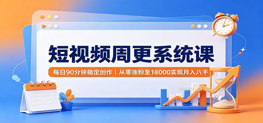 短视频周更系统课：每日90分钟稳定创作，从零涨粉至18000实现月入八千-小红泡