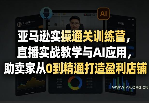 亚马逊实操通关训练营,直播实战教学与AI应用,助卖家从0到精通打造盈利店铺(更新8月8日)-小红泡
