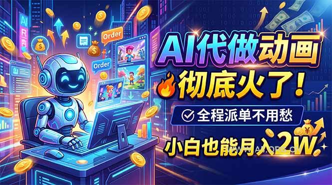 AI代做动画,彻底火了!全程派单不用愁,小白也能月入2W-小红泡