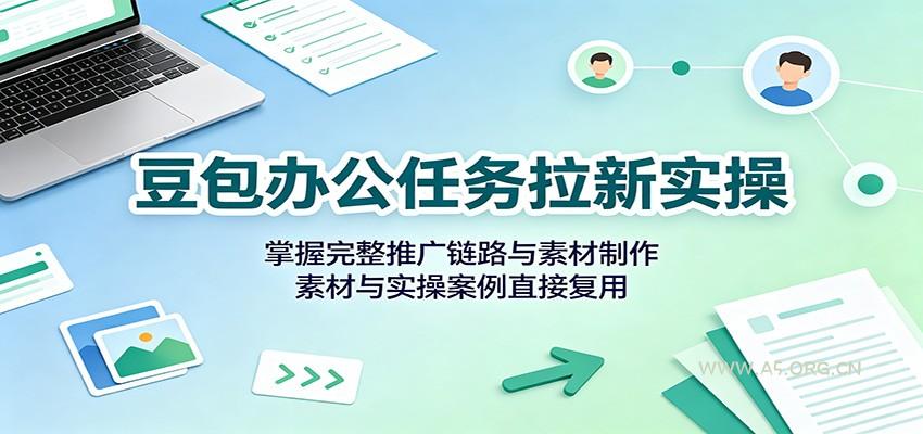 豆包办公任务拉新实操:掌握完整推广链路与素材制作,素材与实操案例直接复用-小红泡