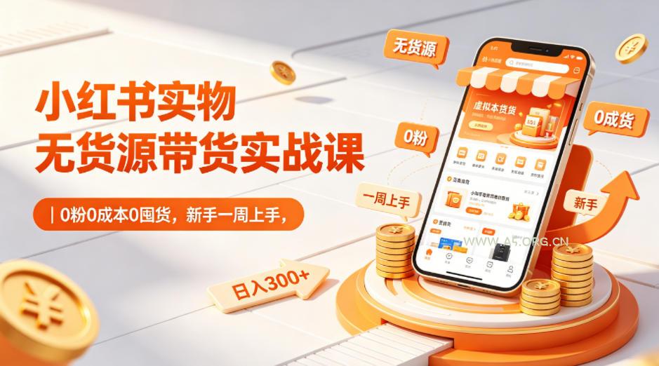 小红书实物无货源带货实战课｜0粉0成本0囤货，新手一周上手，日入300+(更新0812)-小红泡