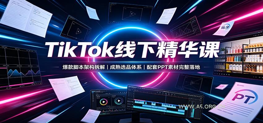 TikTok线下精华课：爆款脚本架构拆解，成熟选品体系，配套PPT素材完整落地-小红泡