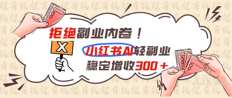 拒绝副业内卷!小红书 AI轻副业稳定增收300+-小红泡