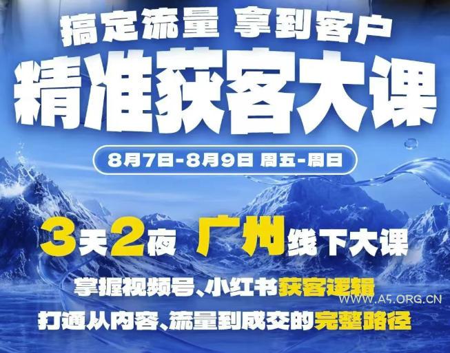 精准获客实战大课,掌握视频号、小红书获客逻辑,打通从内容、流量到成交的完整路径(广州站8.7-9)-小红泡