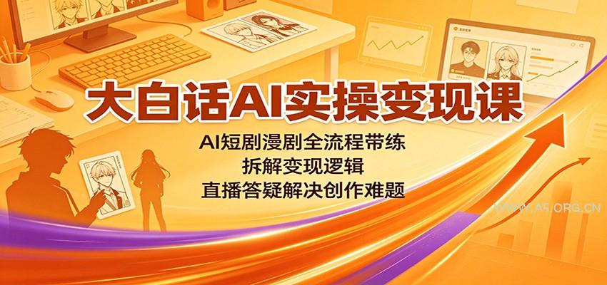 大白话AI实操变现课:AI短剧漫剧全流程带练,拆解变现逻辑,直播答疑解决创作难题-小红泡