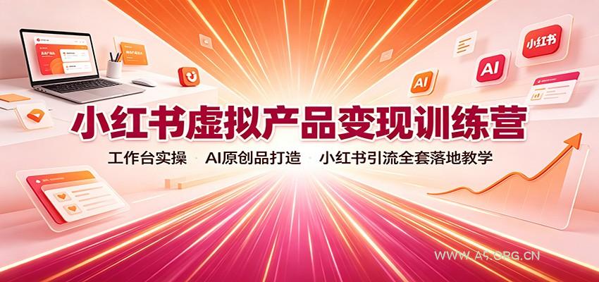 小红书虚拟产品变现训练营:工作台实操,AI原创品打造,小红书引流全套落地教学-小红泡