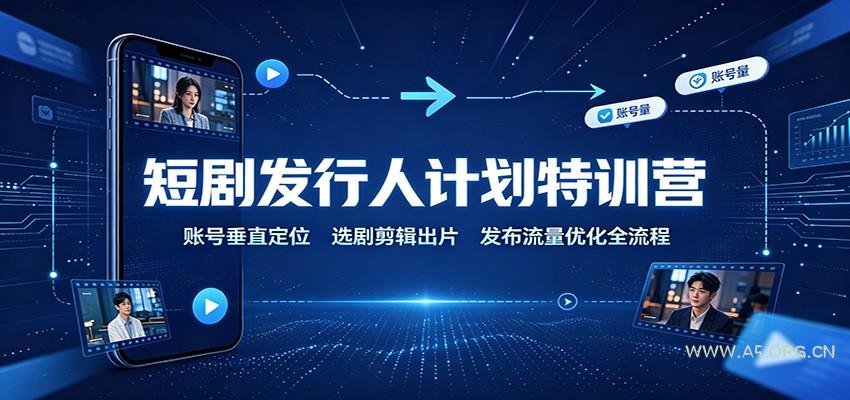 短剧发行人计划特训营:账号垂直定位,选剧剪辑出片,发布流量优化全流程-小红泡