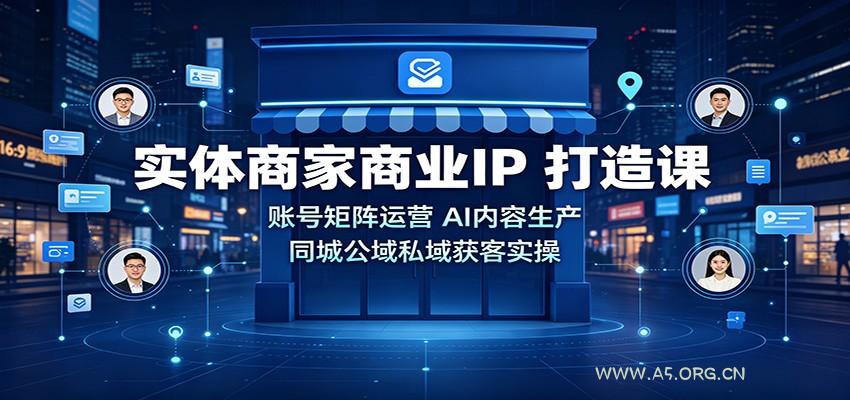实体商家商业IP打造课:账号矩阵运营,AI内容生产,同城公域私域获客实操-小红泡
