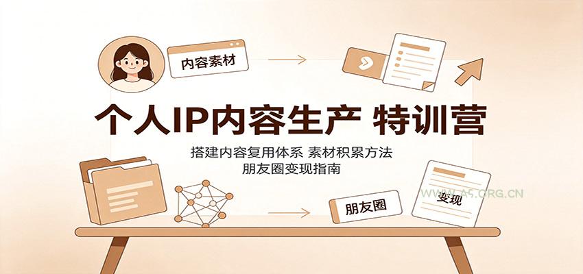 个人IP内容生产特训营:搭建内容复用体系,素材积累方法,朋友圈变现指南-小红泡
