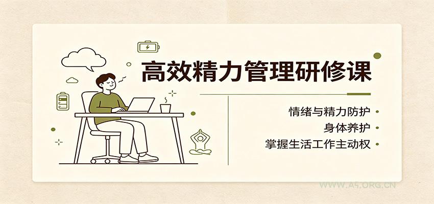 高效精力管理研修课:情绪与精力防护,身体养护,掌握生活工作主动权-小红泡