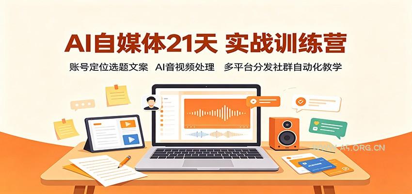 AI自媒体21天实战训练营:账号定位选题文案,AI音视频处理,多平台分发社群自动化教学-小红泡